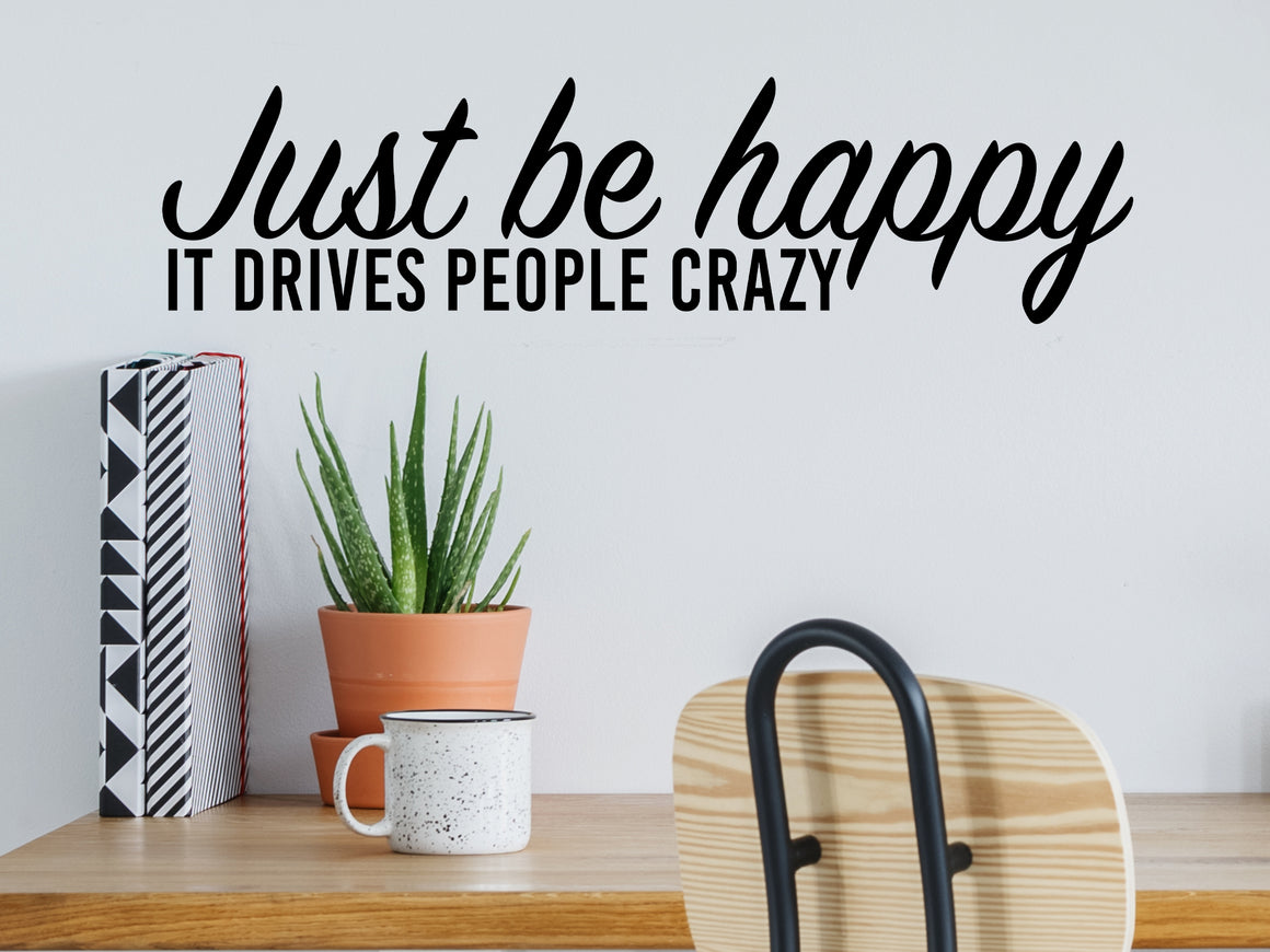 Just Be Happy It Drives People Crazy Script | Office Wall Decal