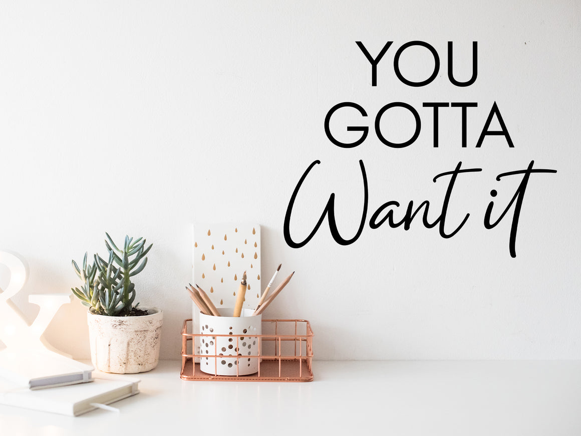 You Gotta Want It Cursive | Office Wall Decal