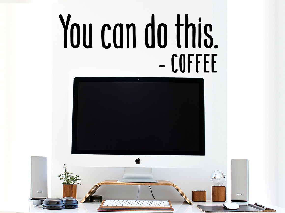Decorative wall decal that says ‘You Can Do This. - Coffee’ on an office wall.