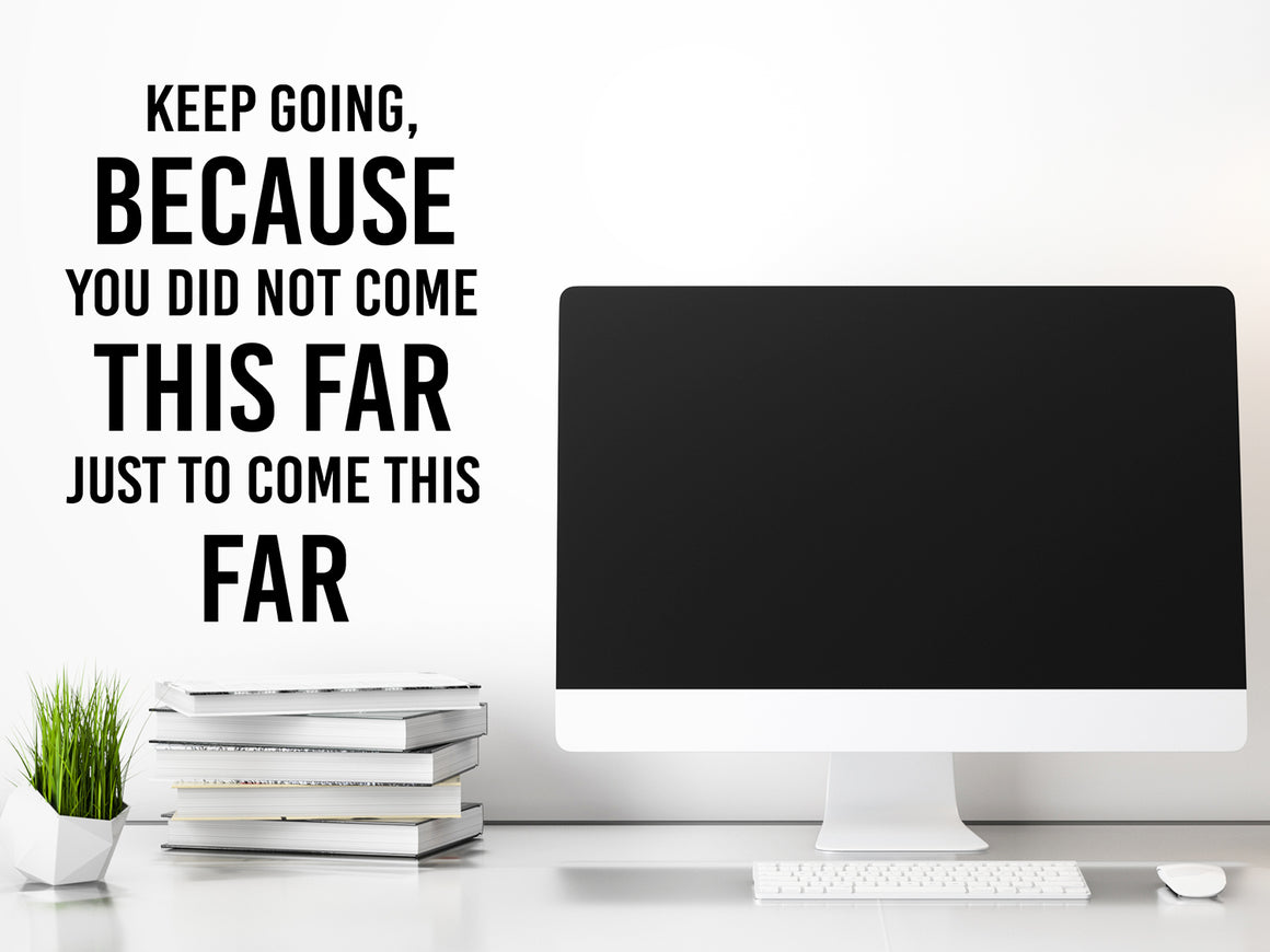 Decorative wall decal that says ‘Keep Going Because You Didn't Come This Far Just To Come This Far’ on an office wall.
