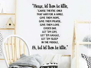 Please let them be little cause they're only that way for a while Give them hope give them praise give them love every day Let em cry let them giggle let them sleep in the middle Oh just let them be little, Kids Room Wall Decal, Nursery Wall Decal, Vinyl Wall Decal, Playroom Wall Decal 