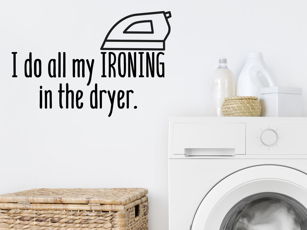 Laundry room wall decal that says ‘I Do All My Ironing In The Dryer’ on a laundry room wall.