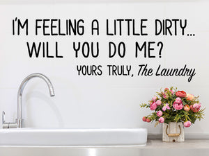 I'm Feeling Dirty Will You Do Me Yours Truly The Laundry, Laundry Room Wall Decal, Vinyl Wall Decal, Funny Laundry Room Decal 