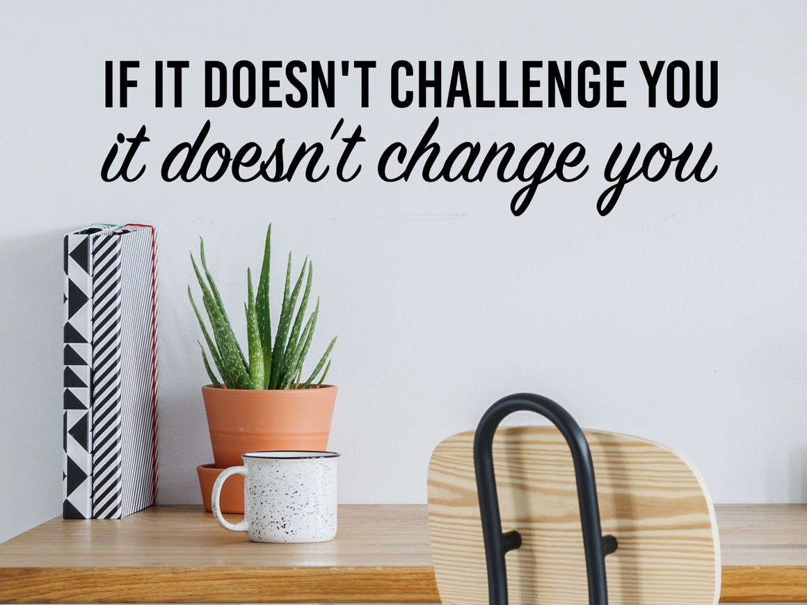 Wall decal for the office that says ‘If It Doesn't Challenge You It Doesn't Change You’ in a script font on an office wall.
