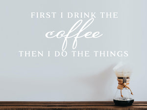 First I Drink The Coffee Then I Do The Things Print | Kitchen Wall Decal