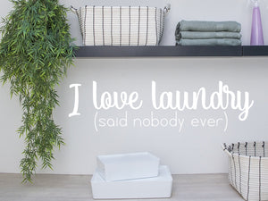 I Love Laundry Said Nobody Ever | Laundry Room Wall Decal