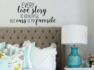 Every love story is beautiful but ours is my favorite, Bedroom Wall Decal, Master Bedroom Wall Decal, Vinyl Wall Decal