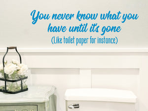 You Never Know What You Have Until It's Gone | Bathroom Wall Decal