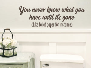 You Never Know What You Have Until It's Gone | Bathroom Wall Decal