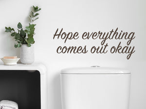 Hope Everything Comes Out Okay | Funny Bathroom Wall Decal