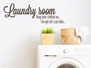 Laundry Room Keep Your Clothes On I've Got All I Can Take Cursive | Laundry Room Wall Decal