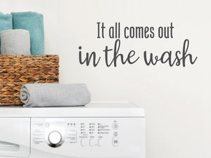 It All Comes Out In The Wash Cursive | Laundry Room Wall Decal