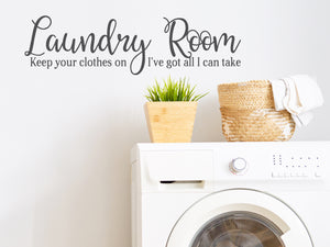 Laundry Room Keep Your Clothes On I've Got All I Can Take | Laundry Room Wall Decal