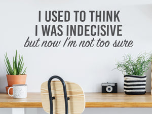 I Used To Think I Was Indecisive But Now I'm Not Too Sure | Office Wall Decal