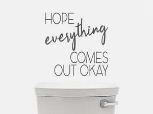 Hope Everything Comes Out Okay | Bathroom Wall Decal