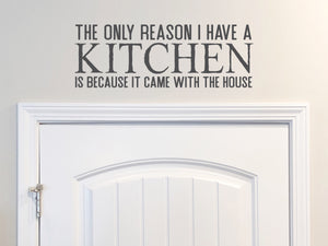 The Only Reason I Have A Kitchen Is Because It Came With The House | Kitchen Wall Decal
