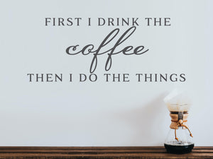 First I Drink The Coffee Then I Do The Things Print | Kitchen Wall Decal