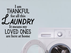 I am thankful for all this laundry it means my loved ones are here at home, Laundry Room Wall Decal, Vinyl Wall Decal