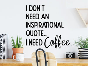 I Don't Need An Inspirational Quote I Need Coffee, Home Office Wall Decal, Office Wall Decal, Vinyl Wall Decal, Funny Office Wall Decal 