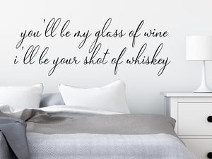 Wall decal for bedroom that says ‘you'll be my glass of wine i'll be your shot of whiskey’ on a bedroom wall.