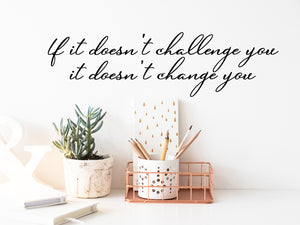 Wall decal for the office that says ‘If It Doesn't Challenge You It Doesn't Change You’ in a cursive font on an office wall.