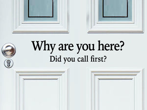 Front door decal that says, ‘Why are you here? Did you call first? in a print font’ on a front porch door.