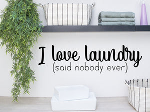 I Love Laundry Said Nobody Ever, Laundry Room Wall Decal, Vinyl Wall Decal, Laundry Door Decal, Funny Laundry Room Decal 