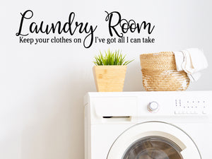 Laundry room wall decal that says ‘Laundry Room Keep Your Clothes On I've Got All I Can Take’ on a laundry room wall.