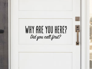 Front door decal that says, ‘Why are you here? Did you call first? ’ on a front porch door.