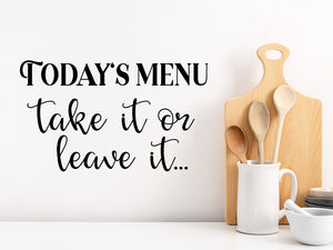 Decorative wall decal that says ‘Today's Menu Take It Or Leave It’ on a kitchen wall.