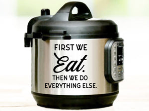 First We Eat Then We Do Everything Else, Instant Pot Decal, Vinyl Decal, Vinyl Decal For Instant Pot
