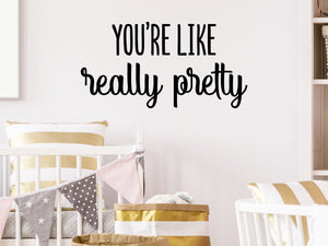 Decorative wall decal that says ‘You're Like Really Pretty’ on a kid’s room wall. 