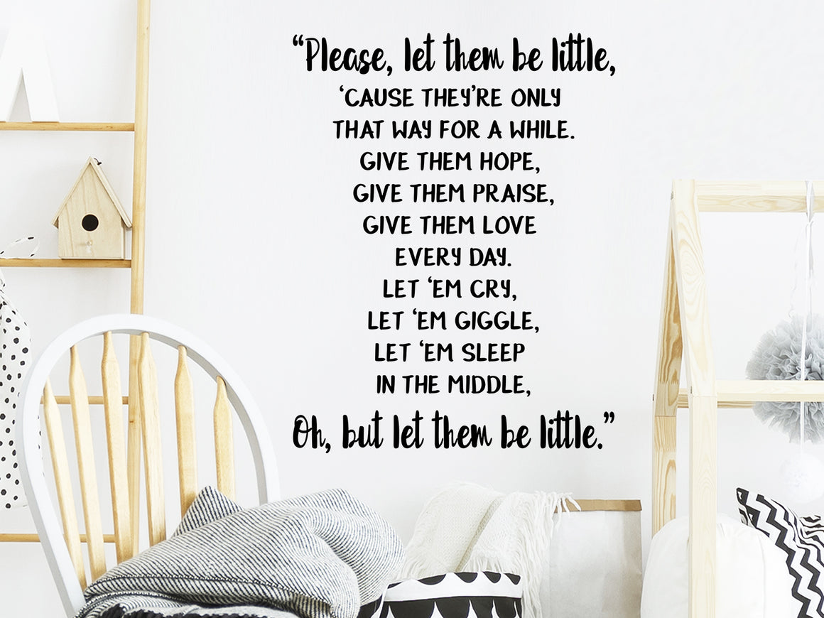 Please let them be little cause they're only that way for a while Give them hope give them praise give them love every day Let em cry let them giggle let them sleep in the middle Oh just let them be little, Kids Room Wall Decal, Nursery Wall Decal, Vinyl Wall Decal, Playroom Wall Decal 