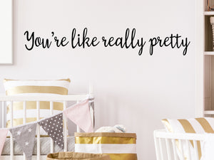 Decorative wall decal that says ‘You're Like Really Pretty’ on a kid’s room wall. 