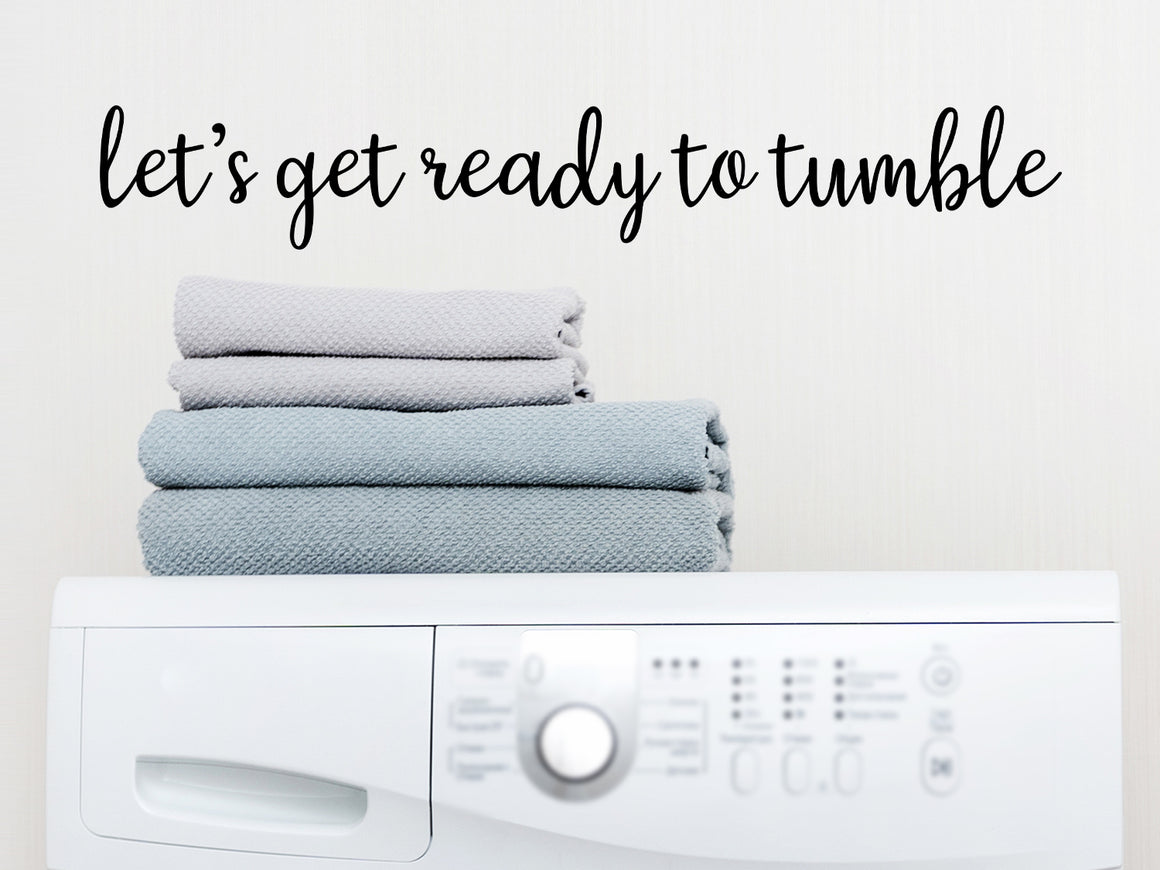 Laundry room wall decal that says ‘Let's Get Ready To Tumble’ in a script font on a laundry room wall