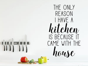 The only reason I have a kitchen is because it came with the house, Kitchen Wall Decal, Vinyl Wall Decal, Funny Kitchen Decal 