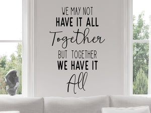We may not have it all together but together we have it all, Living Room Wall Decal, Family Room Wall Decal, Vinyl Wall Decal