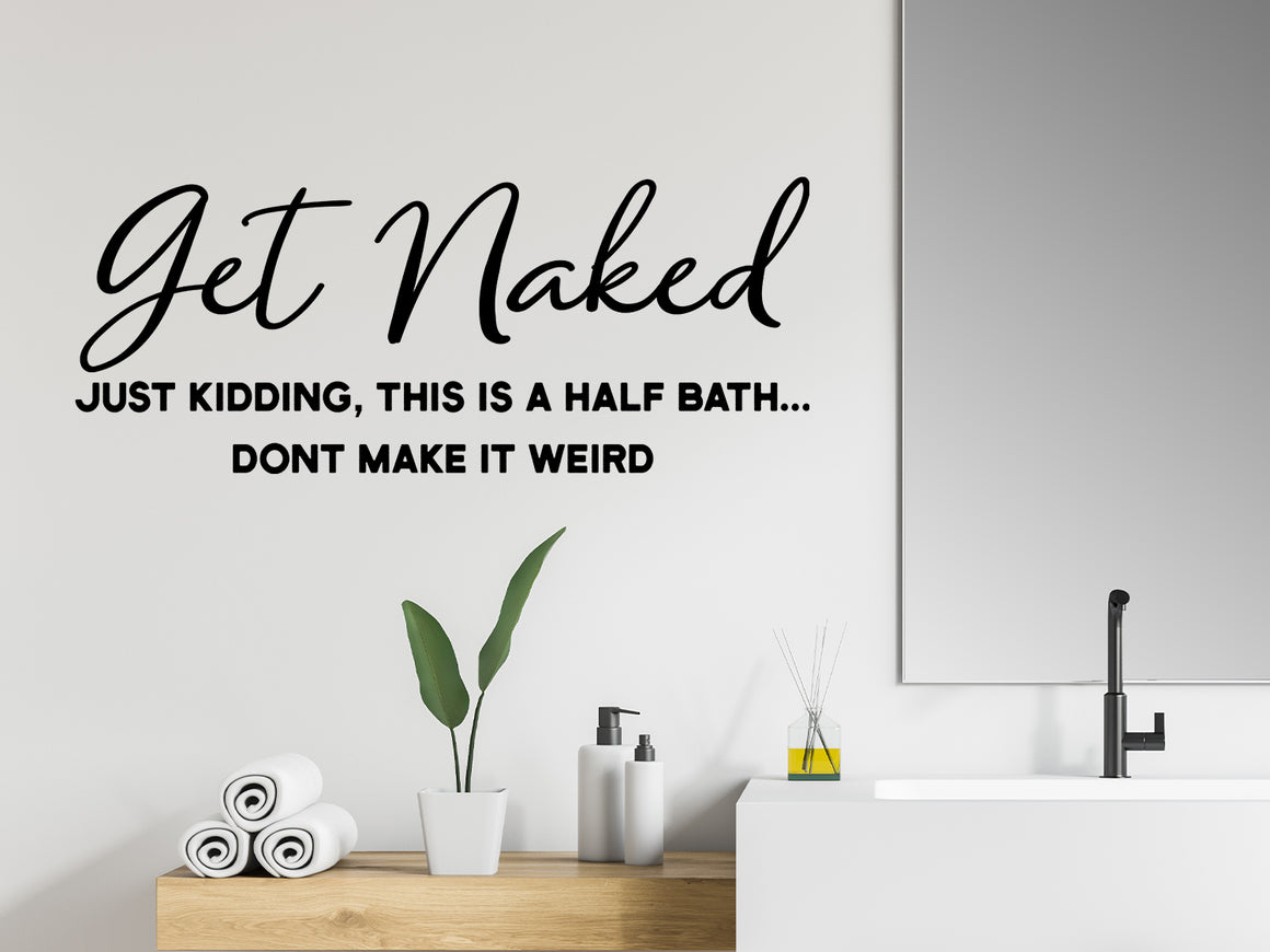 Wall decals for bathroom that say ‘Get Naked Just Kidding This Is A Half Bath Don't Make It Weird’ in a script font on a bathroom wall.