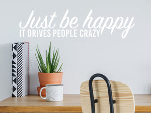 Just Be Happy It Drives People Crazy Script | Office Wall Decal