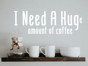 I Need A Huge Amount Of Coffee | Kitchen Wall Decal