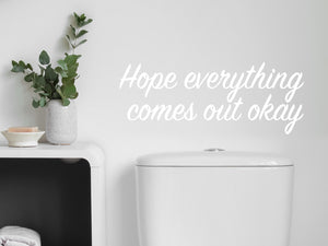 Hope Everything Comes Out Okay | Funny Bathroom Wall Decal