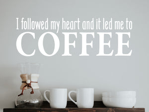I Followed My Heart And It Led Me To Coffee | Kitchen Wall Decal