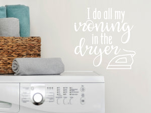 I Do All My Ironing In The Dryer | Laundry Room Wall Decal