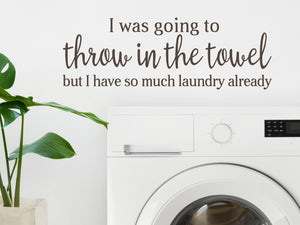 I Was Going To Throw In The Towel | Laundry Room Wall Decal