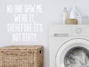 No One Saw Me Wear It Therefore It's Not Dirty | Laundry Room Wall Decal