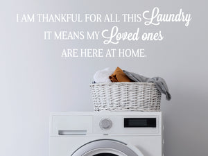 I Am Thankful For All This Laundry It Means My Loved Ones Are Here At Home | Laundry Room Wall Decal