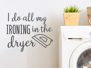 I Do All My Ironing In The Dryer Script | Laundry Room Wall Decal